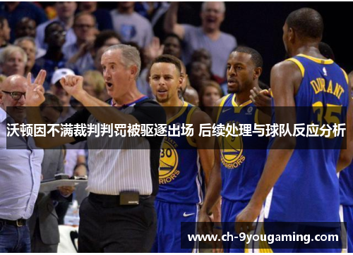 沃顿因不满裁判判罚被驱逐出场 后续处理与球队反应分析