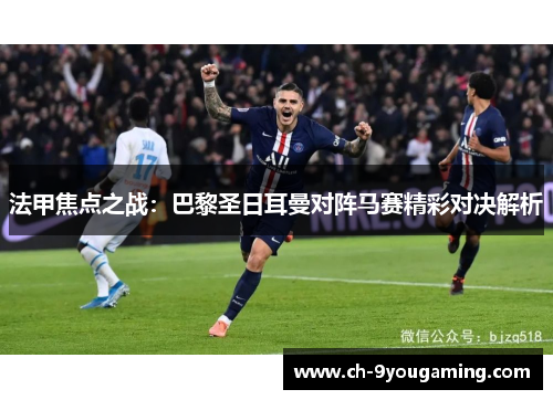 法甲焦点之战：巴黎圣日耳曼对阵马赛精彩对决解析