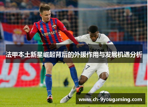法甲本土新星崛起背后的外援作用与发展机遇分析