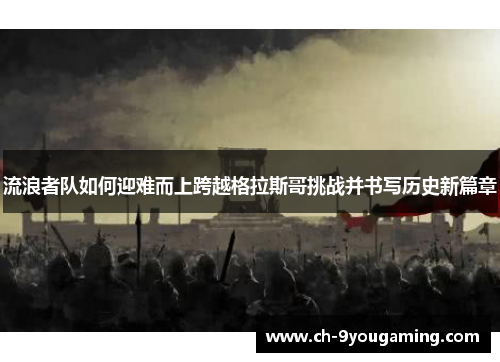 流浪者队如何迎难而上跨越格拉斯哥挑战并书写历史新篇章