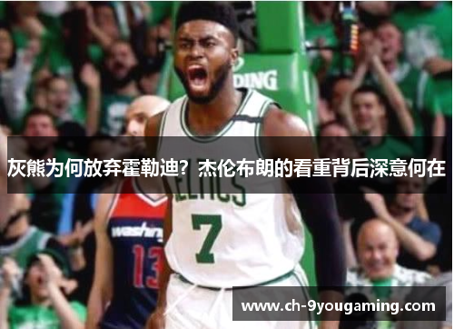 灰熊为何放弃霍勒迪？杰伦布朗的看重背后深意何在