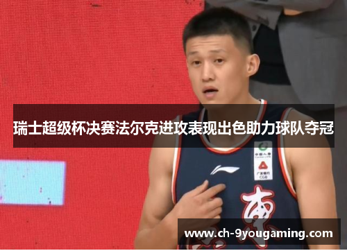 瑞士超级杯决赛法尔克进攻表现出色助力球队夺冠