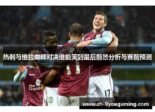 热刺与维拉巅峰对决谁能笑到最后前景分析与赛前预测