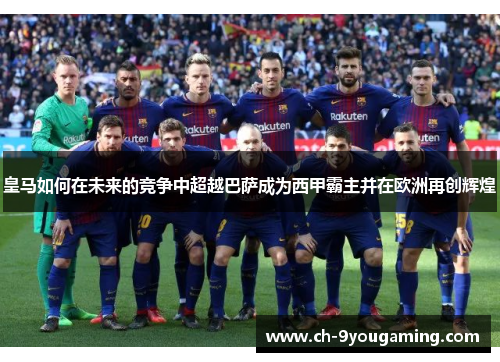 皇马如何在未来的竞争中超越巴萨成为西甲霸主并在欧洲再创辉煌