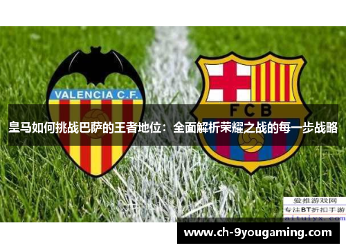 皇马如何挑战巴萨的王者地位：全面解析荣耀之战的每一步战略