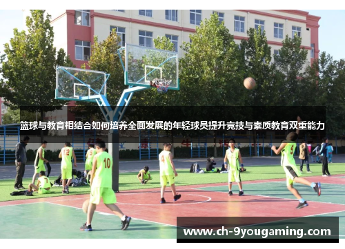 篮球与教育相结合如何培养全面发展的年轻球员提升竞技与素质教育双重能力