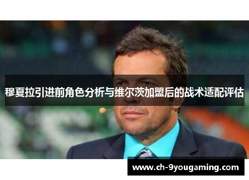 穆夏拉引进前角色分析与维尔茨加盟后的战术适配评估