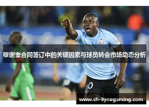 穆谢奎合同签订中的关键因素与球员转会市场动态分析