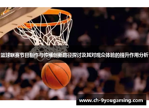 篮球联赛节目制作与传播创新路径探讨及其对观众体验的提升作用分析