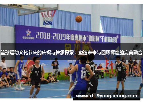 篮球运动文化节庆的庆祝与传承探索：塑造未来与回顾辉煌的完美融合